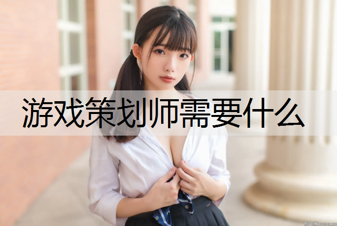 游戏策划师需要什么