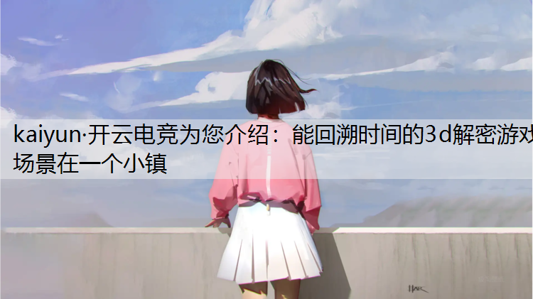 kaiyun·开云电竞为您介绍：能回溯时间的3d解密游戏场景在一个小镇