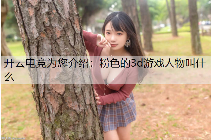 开云电竞为您介绍：粉色的3d游戏人物叫什么