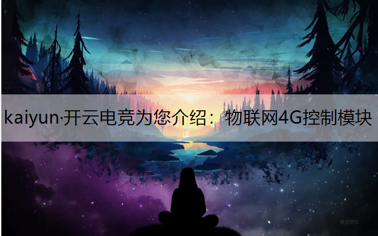 kaiyun·开云电竞为您介绍：物联网4G控制模块