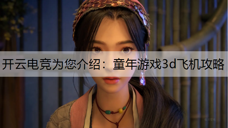 开云电竞为您介绍：童年游戏3d飞机攻略