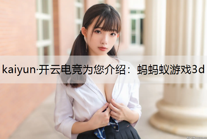 kaiyun·开云电竞为您介绍：蚂蚂蚁游戏3d