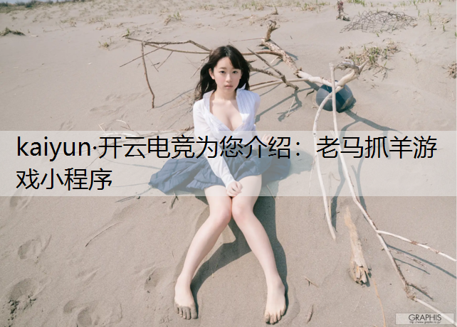 kaiyun·开云电竞为您介绍：老马抓羊游戏小程序