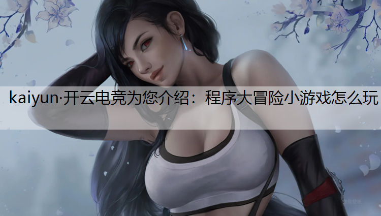 kaiyun·开云电竞为您介绍：程序大冒险小游戏怎么玩