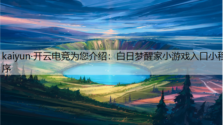 kaiyun·开云电竞为您介绍：白日梦醒家小游戏入口小程序