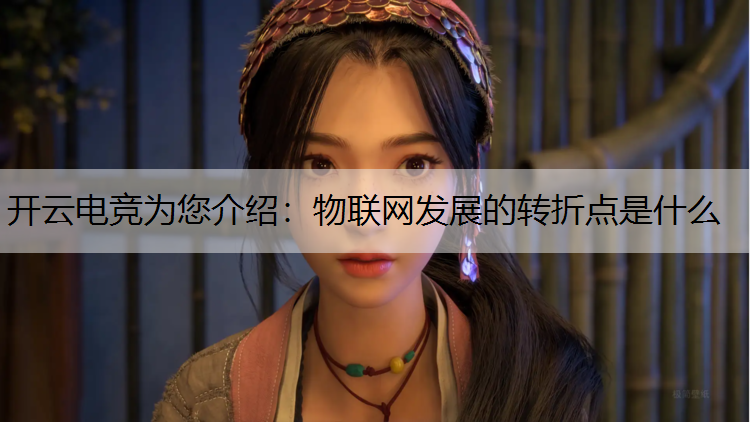 开云电竞为您介绍：物联网发展的转折点是什么