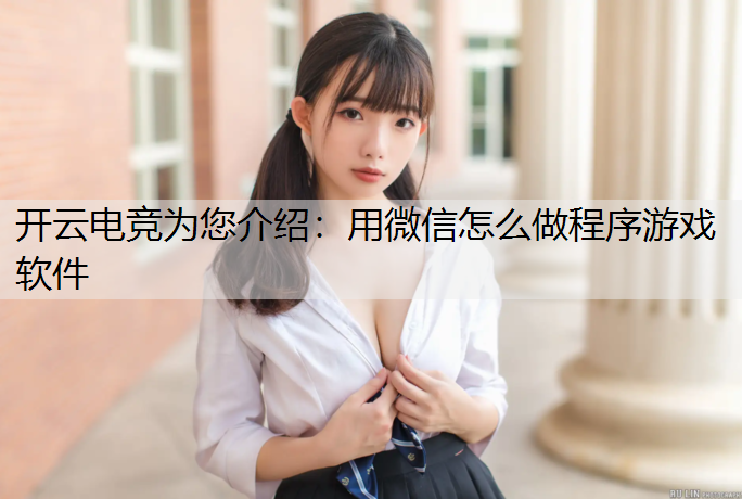 开云电竞为您介绍：用微信怎么做程序游戏软件
