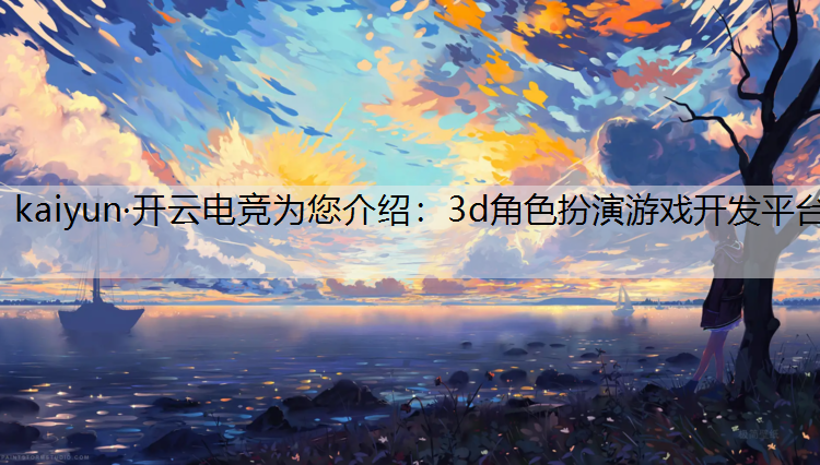 kaiyun·开云电竞为您介绍：3d角色扮演游戏开发平台