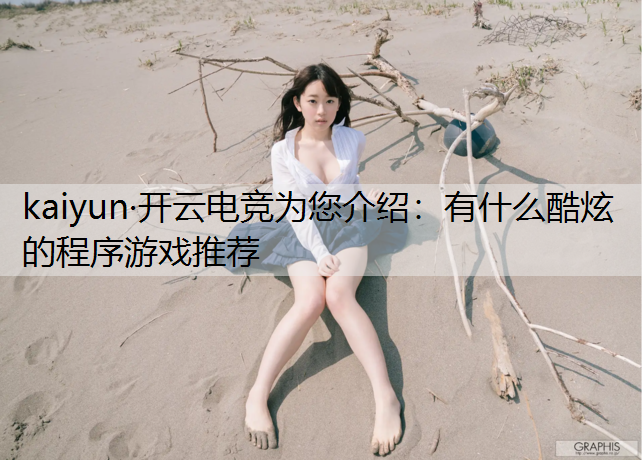 kaiyun·开云电竞为您介绍：有什么酷炫的程序游戏推荐