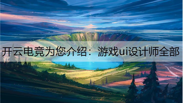 开云电竞为您介绍：游戏ui设计师全部