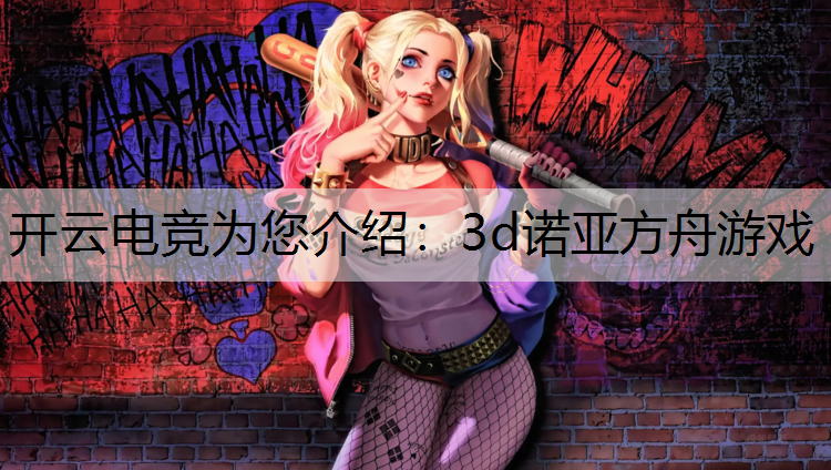 开云电竞为您介绍：3d诺亚方舟游戏