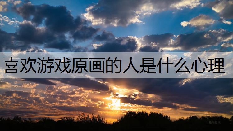 喜欢游戏原画的人是什么心理