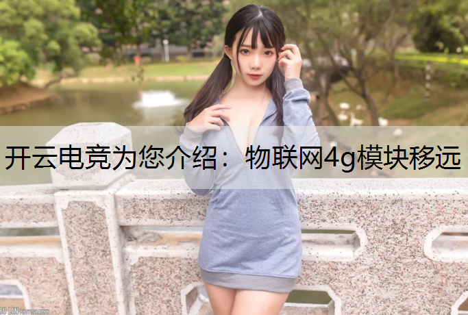 开云电竞为您介绍：物联网4g模块移远