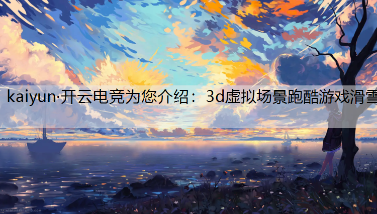 kaiyun·开云电竞为您介绍：3d虚拟场景跑酷游戏滑雪