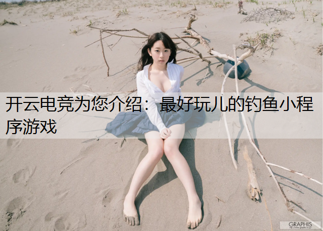 开云电竞为您介绍：最好玩儿的钓鱼小程序游戏