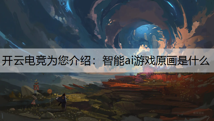 开云电竞为您介绍：智能ai游戏原画是什么
