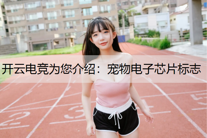 开云电竞为您介绍：宠物电子芯片标志