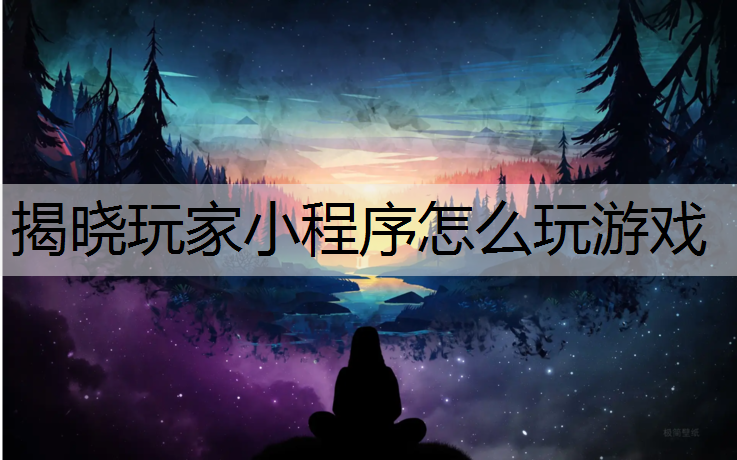 揭晓玩家小程序怎么玩游戏
