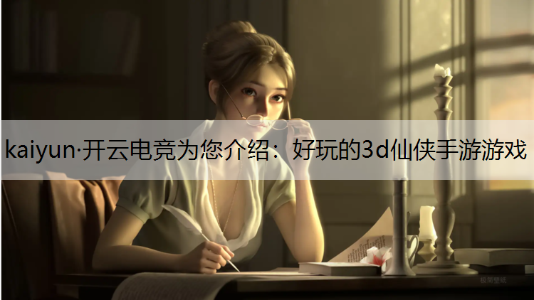 kaiyun·开云电竞为您介绍：好玩的3d仙侠手游游戏