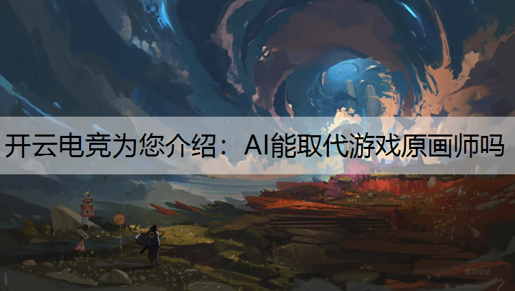 开云电竞为您介绍：AI能取代游戏原画师吗