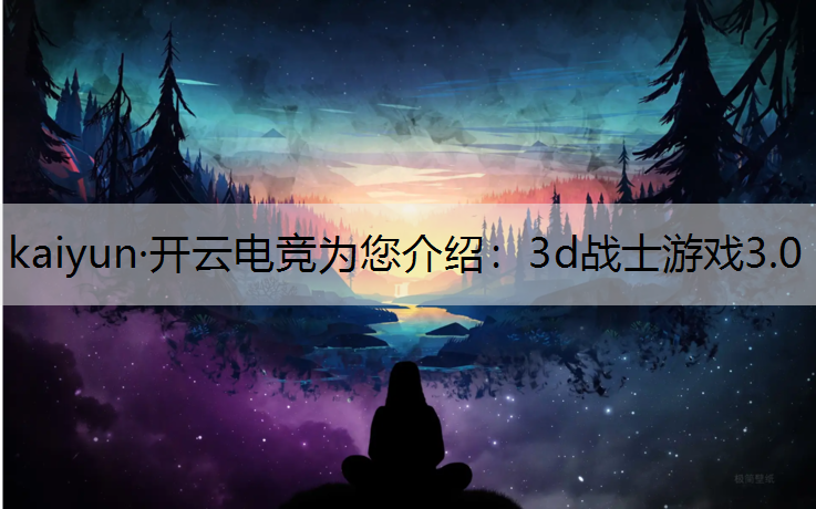 kaiyun·开云电竞为您介绍：3d战士游戏3.0
