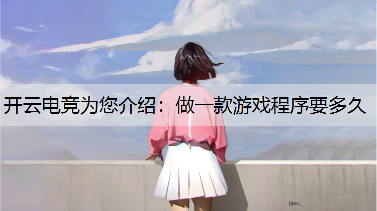 开云电竞为您介绍：做一款游戏程序要多久