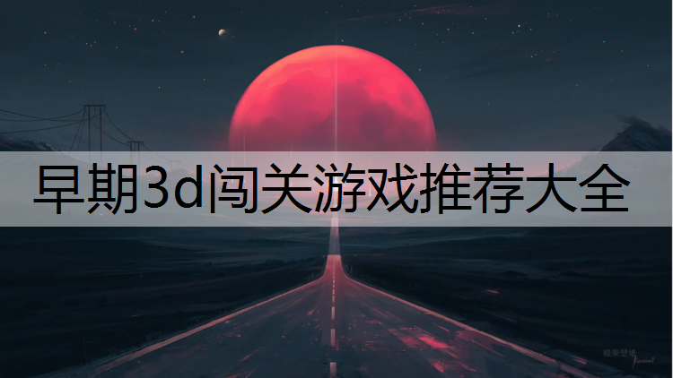 早期3d闯关游戏推荐大全
