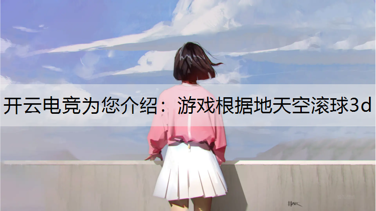 开云电竞为您介绍：游戏根据地天空滚球3d