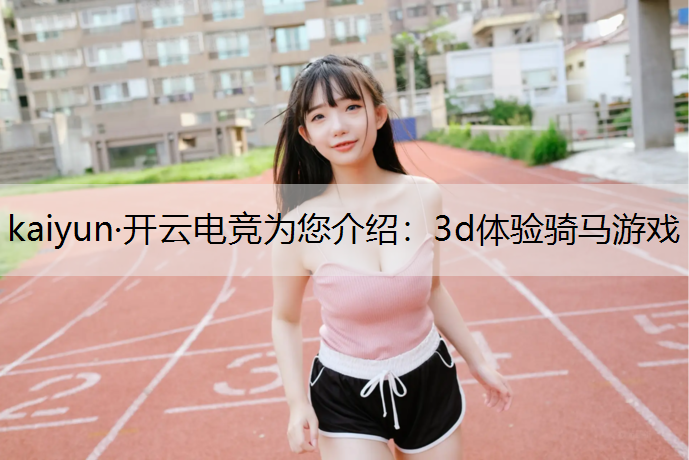 kaiyun·开云电竞为您介绍：3d体验骑马游戏