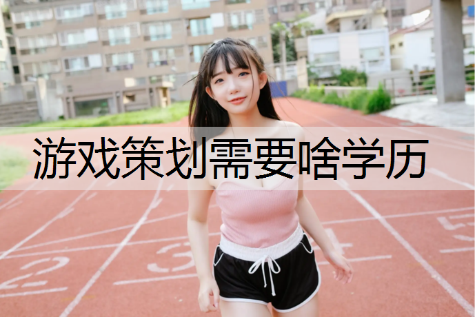 游戏策划需要啥学历