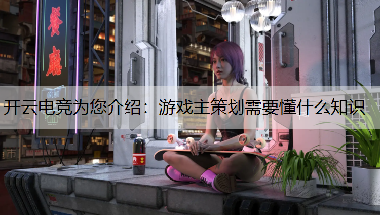 游戏主策划需要懂什么知识